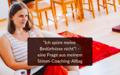 „Ich spüre meine Bedürfnisse nicht“ – 3 Fragen aus meinem Stimm-Coaching-Alltag (Teil 1)
